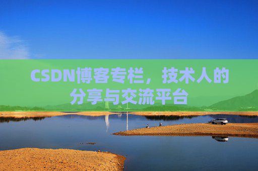 CSDN博客专栏，技术人的分享与交流平台